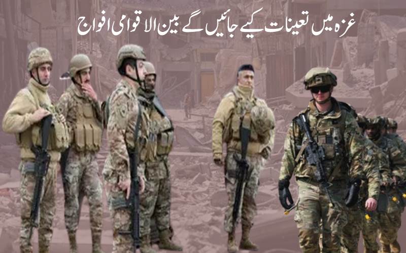 !غزہ میں  جلدبین الاقوامی افواج تعینات کیے جائیں گے،منصوبے پر کام جاری