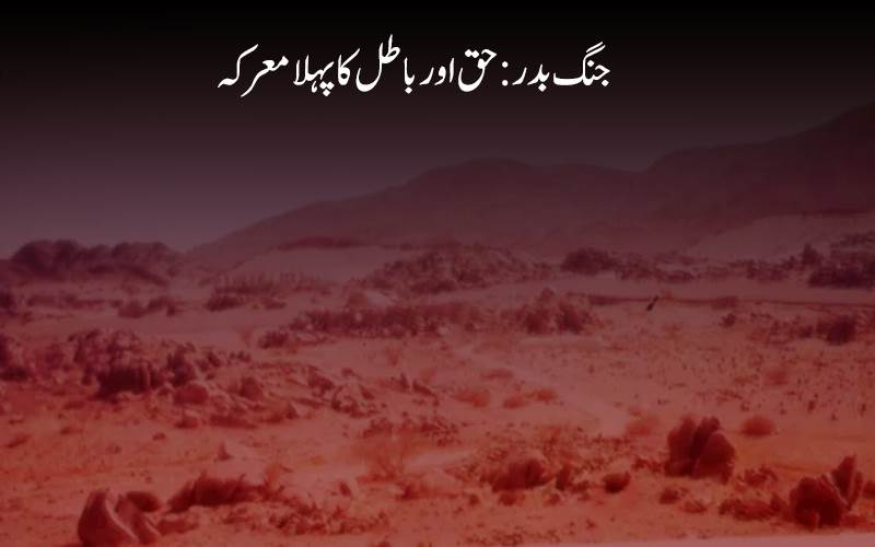 سترہ رمضان المبارک  اسلامی تاریخ کا وہ عظیم دن،جسے قرآن نے یوم الفرقان کہا