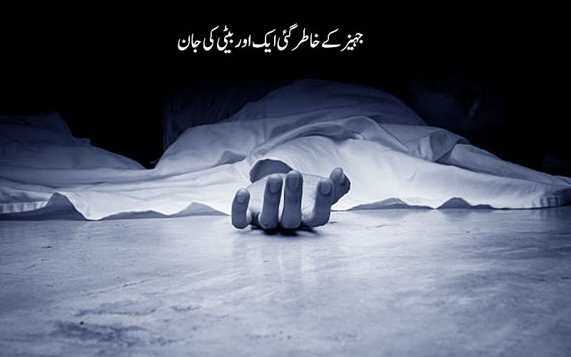 جہیز  کے خاطر گئی ایک اور بیٹی کی جان،شوہر اور سسرال والوں نے پیٹ پیٹ کر لے لی جان